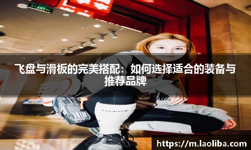 飞盘与滑板的完美搭配：如何选择适合的装备与推荐品牌