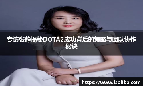 专访张静揭秘DOTA2成功背后的策略与团队协作秘诀