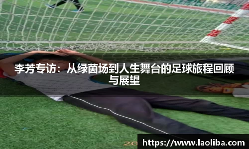 李芳专访：从绿茵场到人生舞台的足球旅程回顾与展望