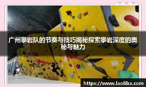 广州攀岩队的节奏与技巧揭秘探索攀岩深度的奥秘与魅力