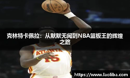 克林特卡佩拉：从默默无闻到NBA篮板王的辉煌之路