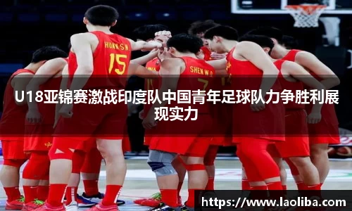 U18亚锦赛激战印度队中国青年足球队力争胜利展现实力
