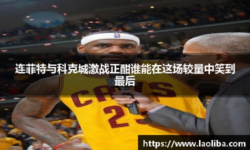 连菲特与科克城激战正酣谁能在这场较量中笑到最后