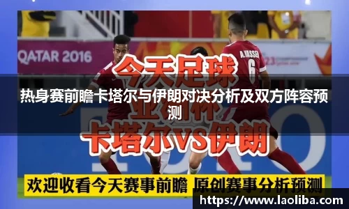 热身赛前瞻卡塔尔与伊朗对决分析及双方阵容预测