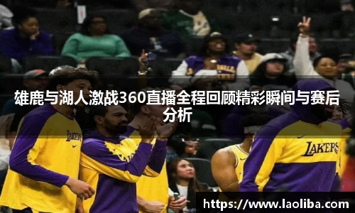 雄鹿与湖人激战360直播全程回顾精彩瞬间与赛后分析