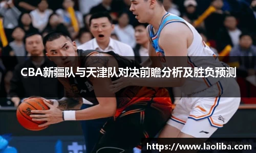 CBA新疆队与天津队对决前瞻分析及胜负预测