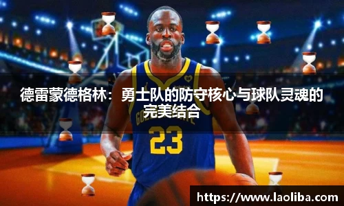 德雷蒙德格林：勇士队的防守核心与球队灵魂的完美结合