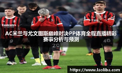 AC米兰与尤文图斯巅峰对决PP体育全程直播精彩赛事分析与预测