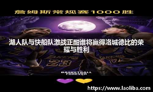 湖人队与快船队激战正酣谁将赢得洛城德比的荣耀与胜利