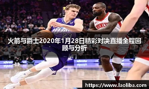 火箭与爵士2020年1月28日精彩对决直播全程回顾与分析