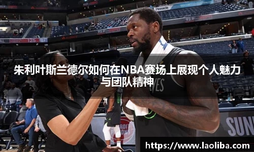 朱利叶斯兰德尔如何在NBA赛场上展现个人魅力与团队精神