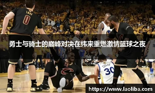 勇士与骑士的巅峰对决在纬来重燃激情篮球之夜