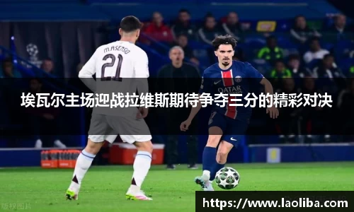 埃瓦尔主场迎战拉维斯期待争夺三分的精彩对决