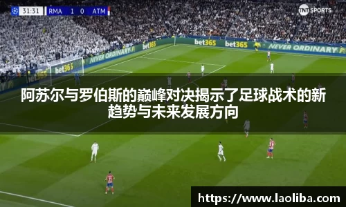 阿苏尔与罗伯斯的巅峰对决揭示了足球战术的新趋势与未来发展方向