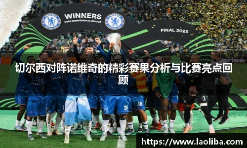 切尔西对阵诺维奇的精彩赛果分析与比赛亮点回顾