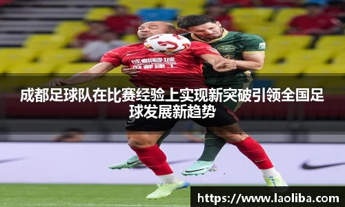 成都足球队在比赛经验上实现新突破引领全国足球发展新趋势