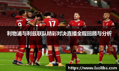 利物浦与利兹联队精彩对决直播全程回顾与分析