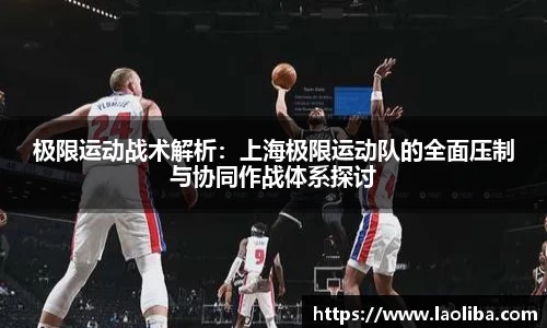 极限运动战术解析：上海极限运动队的全面压制与协同作战体系探讨