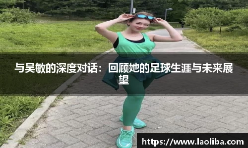 与吴敏的深度对话：回顾她的足球生涯与未来展望