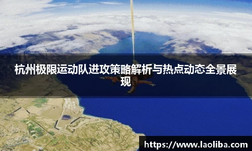 杭州极限运动队进攻策略解析与热点动态全景展现
