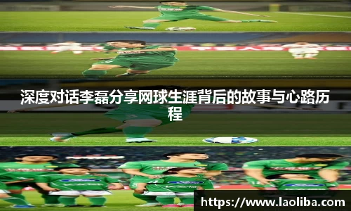 深度对话李磊分享网球生涯背后的故事与心路历程