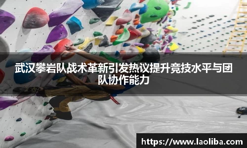 武汉攀岩队战术革新引发热议提升竞技水平与团队协作能力